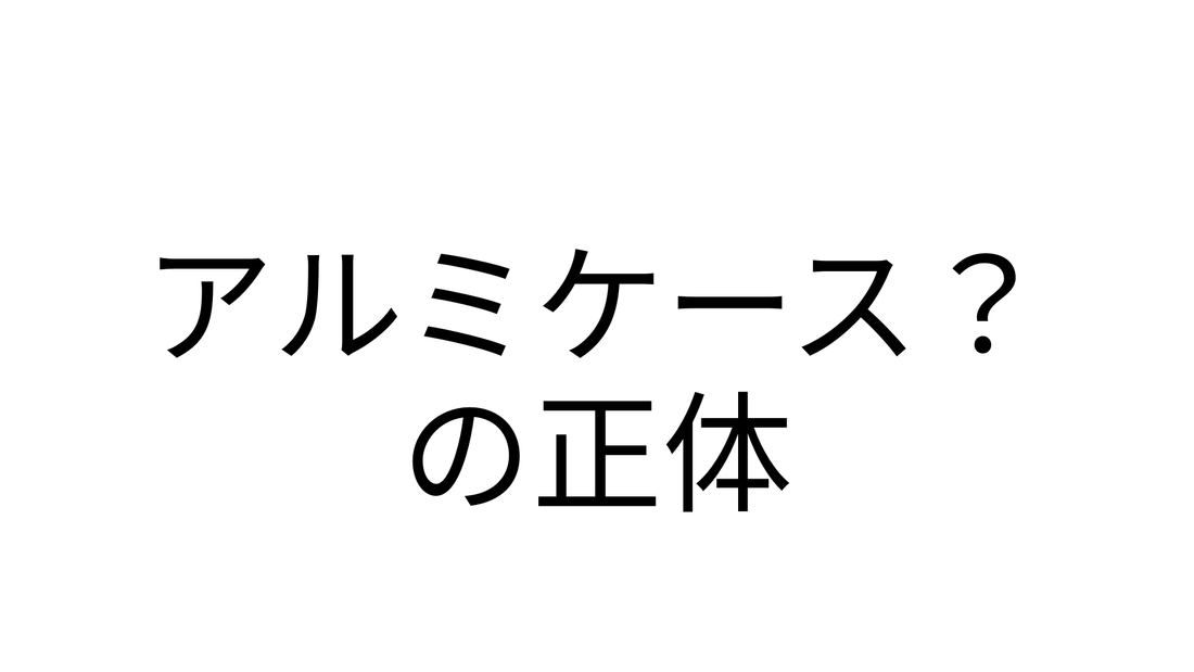 アルミケース？の正体