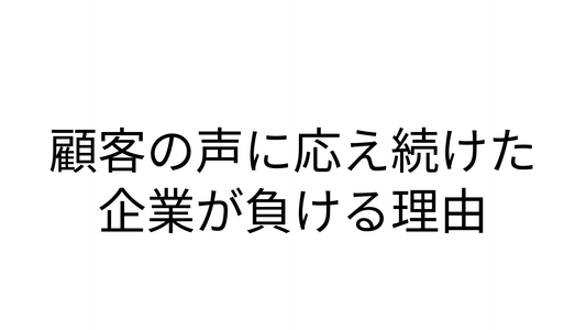顧客の声に応え続けた企業が負ける理由