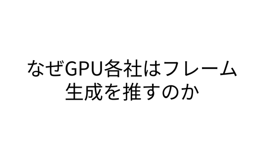 なぜGPU各社はフレーム生成を推すのか